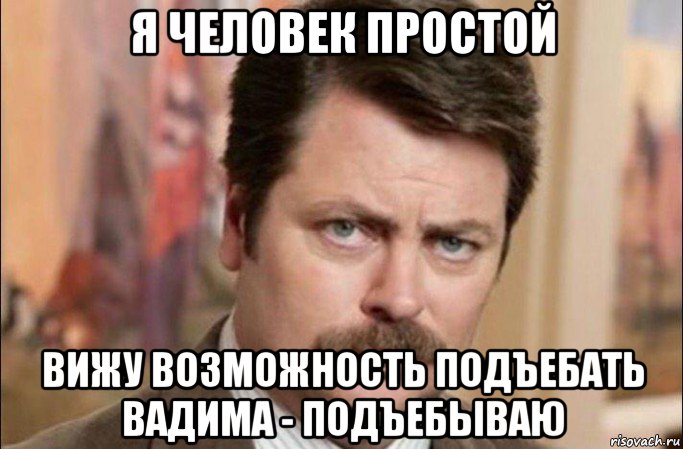 я человек простой вижу возможность подъебать вадима - подъебываю, Мем  Я человек простой