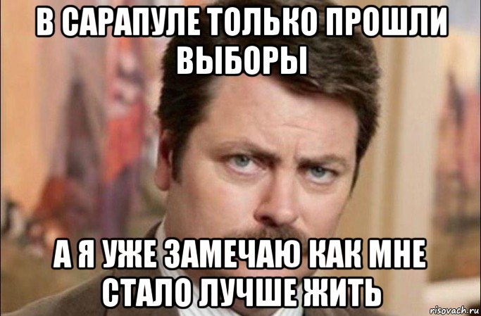 в сарапуле только прошли выборы а я уже замечаю как мне стало лучше жить, Мем  Я человек простой