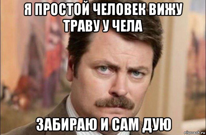 я простой человек вижу траву у чела забираю и сам дую, Мем  Я человек простой