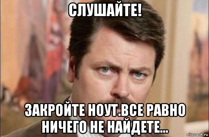 слушайте! закройте ноут.все равно ничего не найдете..., Мем  Я человек простой