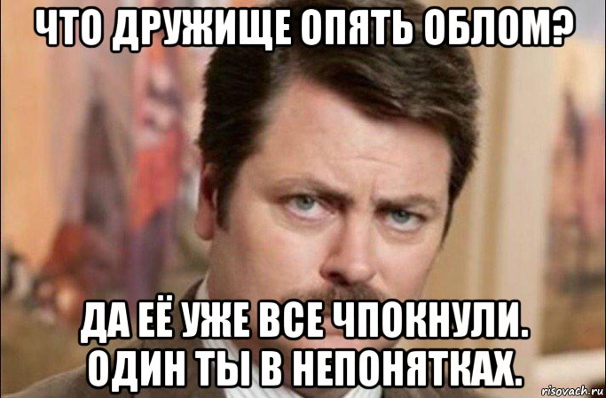 что дружище опять облом? да её уже все чпокнули. один ты в непонятках., Мем  Я человек простой