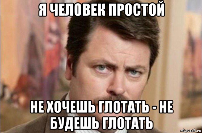 я человек простой не хочешь глотать - не будешь глотать, Мем  Я человек простой