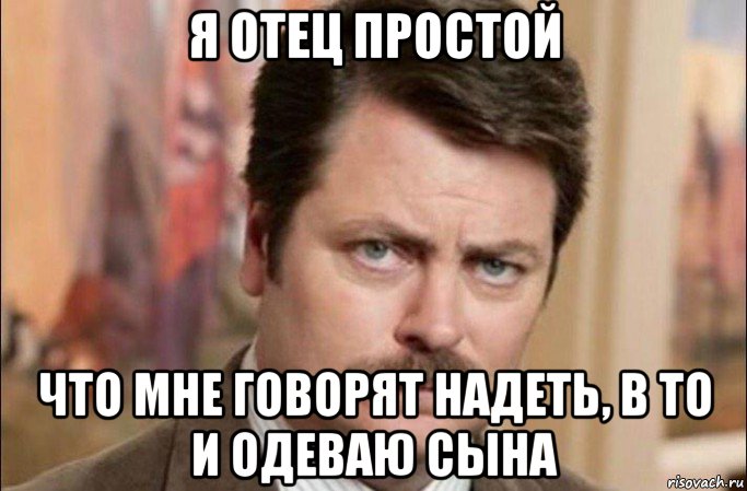 я отец простой что мне говорят надеть, в то и одеваю сына, Мем  Я человек простой