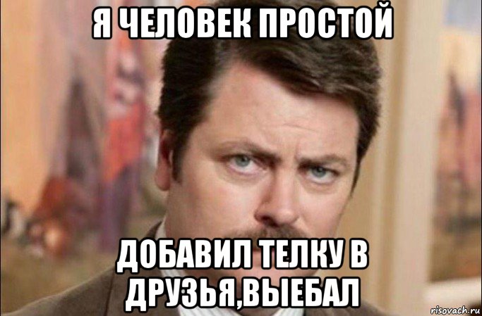 я человек простой добавил телку в друзья,выебал, Мем  Я человек простой