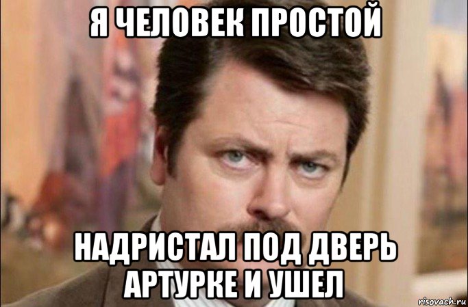 я человек простой надристал под дверь артурке и ушел, Мем  Я человек простой