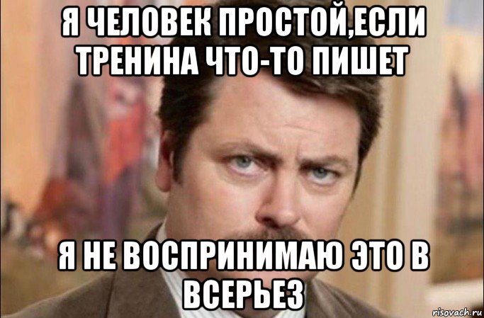 я человек простой,если тренина что-то пишет я не воспринимаю это в всерьез, Мем  Я человек простой