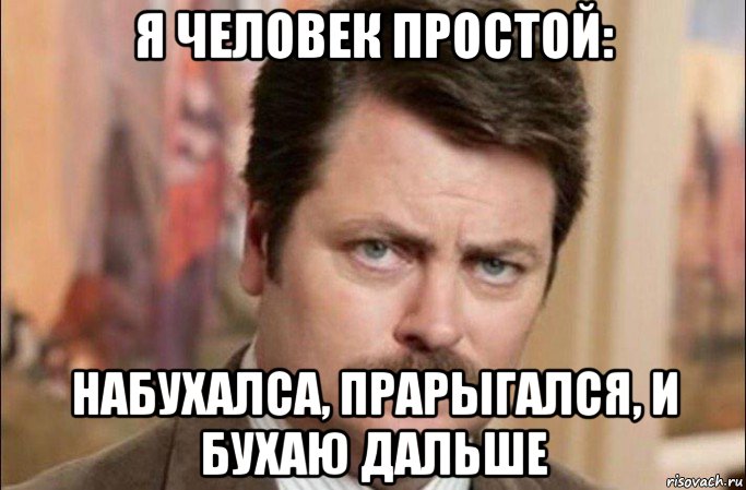 я человек простой: набухалса, прарыгался, и бухаю дальше, Мем  Я человек простой