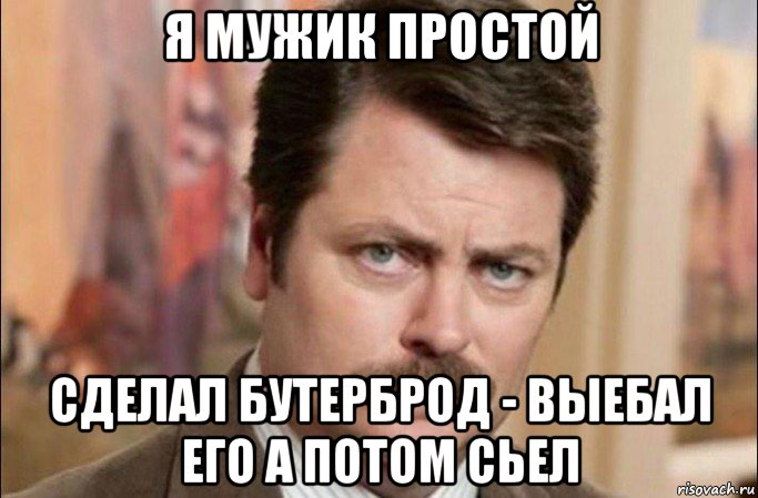 я мужик простой сделал бутерброд - выебал его а потом сьел, Мем  Я человек простой