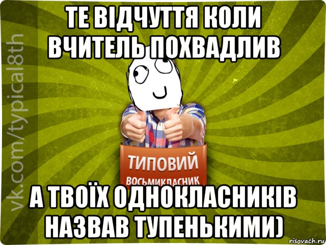 те відчуття коли вчитель похвадлив а твоїх однокласників назвав ...
