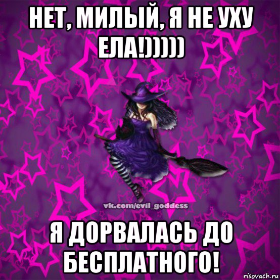 нет, милый, я не уху ела!))))) я дорвалась до бесплатного!, Мем Зла Богиня
