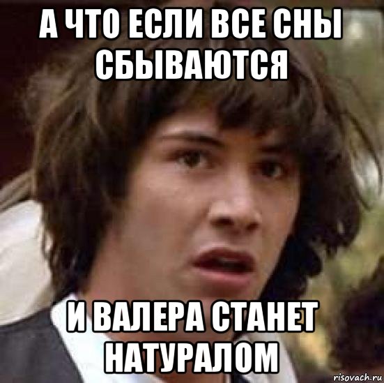 а что если все сны сбываются и валера станет натуралом, Мем А что если (Киану Ривз)