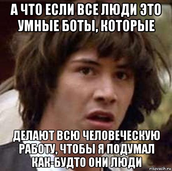 а что если все люди это умные боты, которые делают всю человеческую работу, чтобы я подумал как-будто они люди, Мем А что если (Киану Ривз)