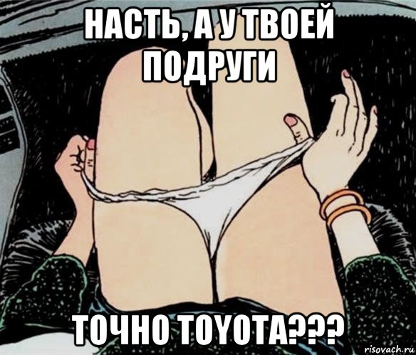 насть, а у твоей подруги точно toyota???, Мем А ты точно