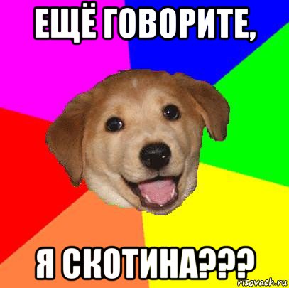 ещё говорите, я скотина???, Мем Advice Dog