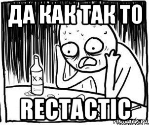 да как так то rectactic, Мем Алкоголик-кадр