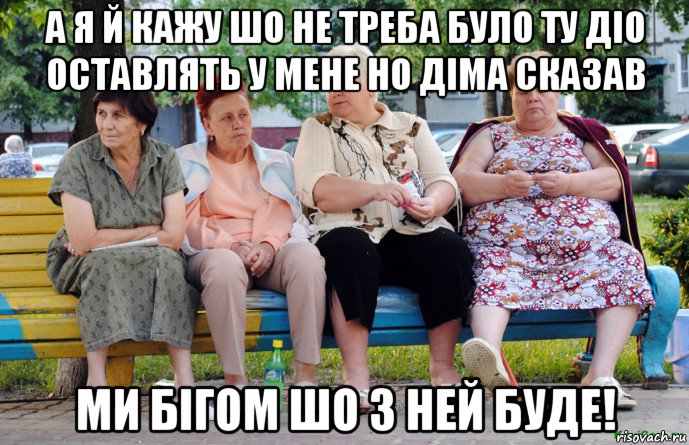 а я й кажу шо не треба було ту діо оставлять у мене но діма сказав ми бігом шо з ней буде!, Мем Бабушки на скамейке