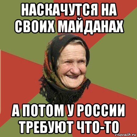 наскачутся на своих майданах а потом у россии требуют что-то, Мем  Бабушка