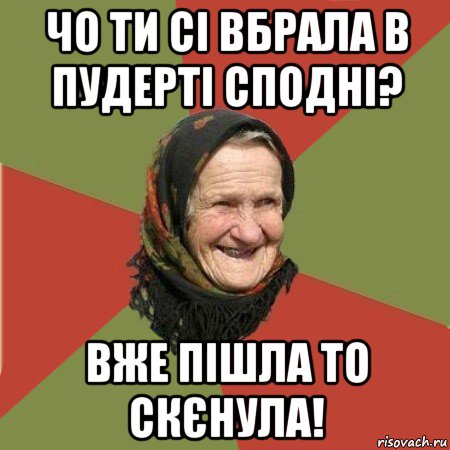 чо ти сі вбрала в пудерті сподні? вже пішла то скєнула!, Мем  Бабушка