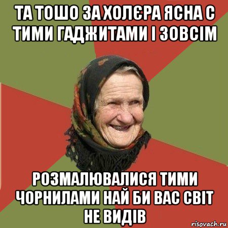 та тошо за холєра ясна с тими гаджитами і зовсім розмалювалися тими чорнилами най би вас світ не видів, Мем  Бабушка