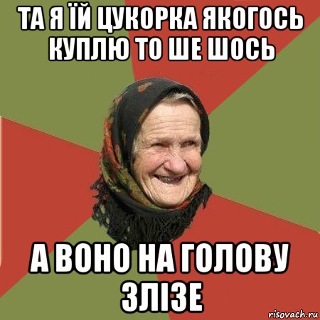 та я їй цукорка якогось куплю то ше шось а воно на голову злізе, Мем  Бабушка