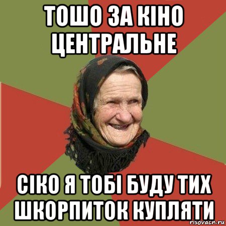 тошо за кіно центральне сіко я тобі буду тих шкорпиток купляти, Мем  Бабушка