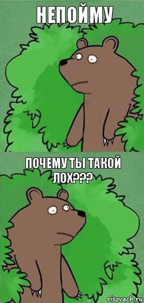 Непойму Почему ты такой лох???