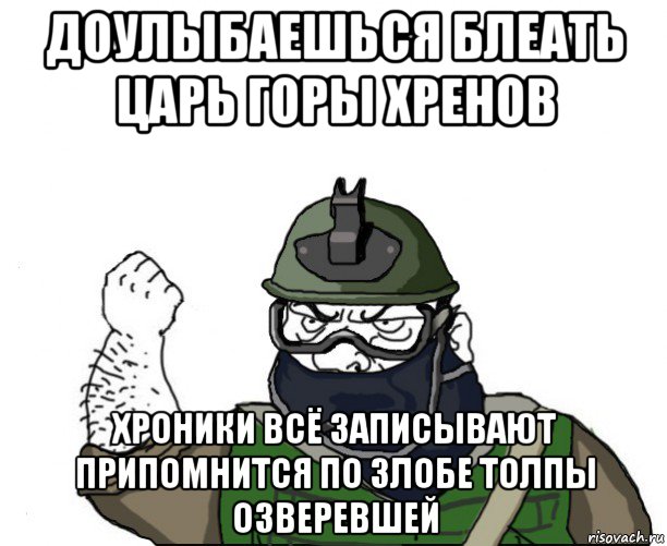 доулыбаешься блеать царь горы хренов хроники всё записывают припомнится по злобе толпы озверевшей, Мем Будь мужиком в маске блеать