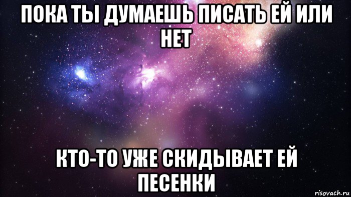 Думающие не пишут пишущие не думают. Пока ты мне не писал. Написать или нет. Пока ты ей не пишешь ей пишет кто-то другой. Пока ты не пишешь ей.