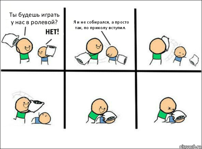 Ты будешь играть у нас в ролевой? Я и не собирался, а просто так, по приколу вступил.