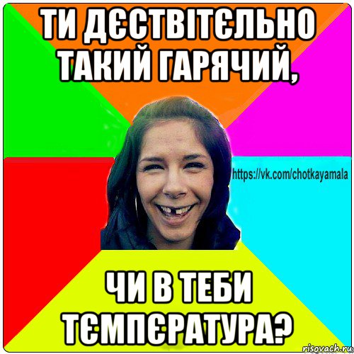 ти дєствітєльно такий гарячий, чи в теби тємпєратура?, Мем Чотка мала