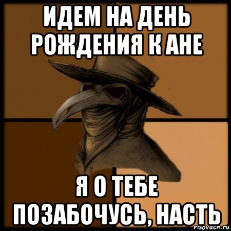 идем на день рождения к ане я о тебе позабочусь, насть, Мем  Чума