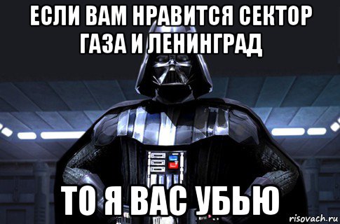 если вам нравится сектор газа и ленинград то я вас убью