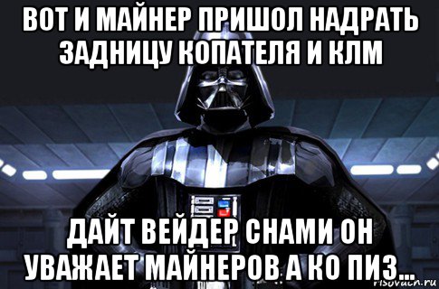 вот и майнер пришол надрать задницу копателя и клм дайт вейдер снами он уважает майнеров а ко пиз...