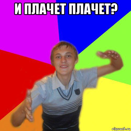 и плачет плачет? 