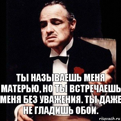 ты называешь меня матерью, но ты встречаешь меня без уважения. Ты даже не гладишь обои., Комикс Дон Вито Корлеоне 1