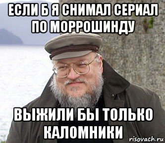 если б я снимал сериал по моррошинду выжили бы только каломники, Мем  Джордж Мартин