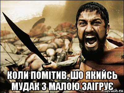  коли помітив, шо якийсь мудак з малою заігрує, Мем Это Спарта