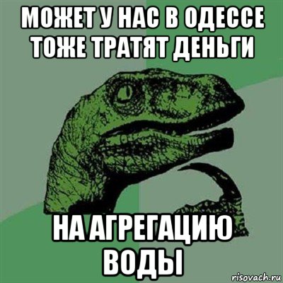 может у нас в одессе тоже тратят деньги на агрегацию воды, Мем Филосораптор