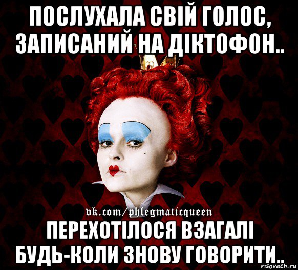 послухала свій голос, записаний на діктофон.. перехотілося взагалі будь-коли знову говорити.., Мем ФлегматичнА КоролевА ФаК