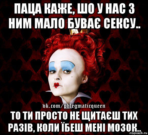 паца каже, шо у нас з ним мало буває сексу.. то ти просто не щитаєш тих разів, коли їбеш мені мозок.., Мем ФлегматичнА КоролевА ФаК