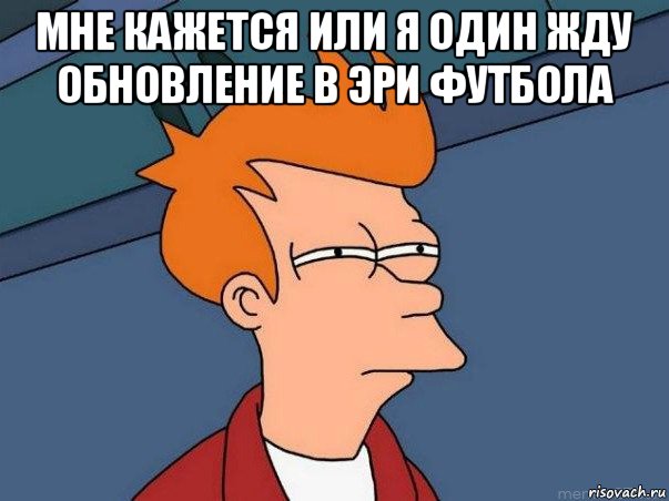 мне кажется или я один жду обновление в эри футбола , Мем  Фрай (мне кажется или)