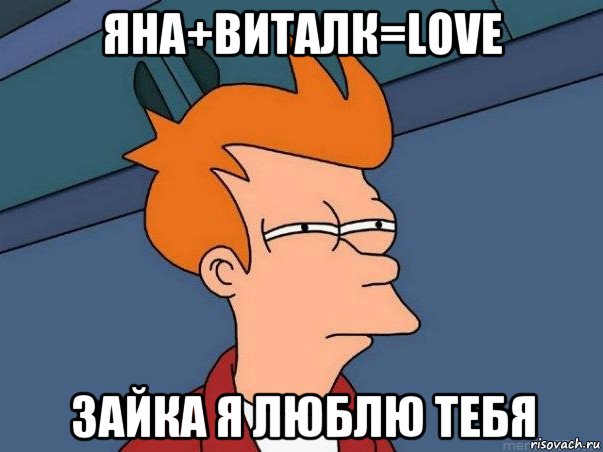 яна+виталк=love зайка я люблю тебя, Мем  Фрай (мне кажется или)