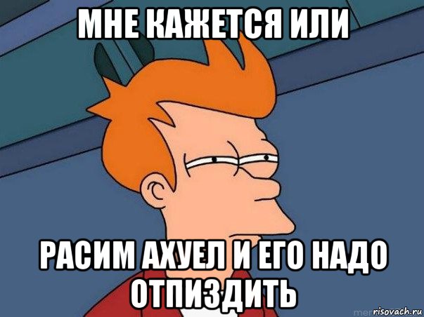 мне кажется или расим ахуел и его надо отпиздить, Мем  Фрай (мне кажется или)