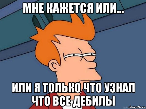 мне кажется или… или я только что узнал что все дебилы, Мем  Фрай (мне кажется или)