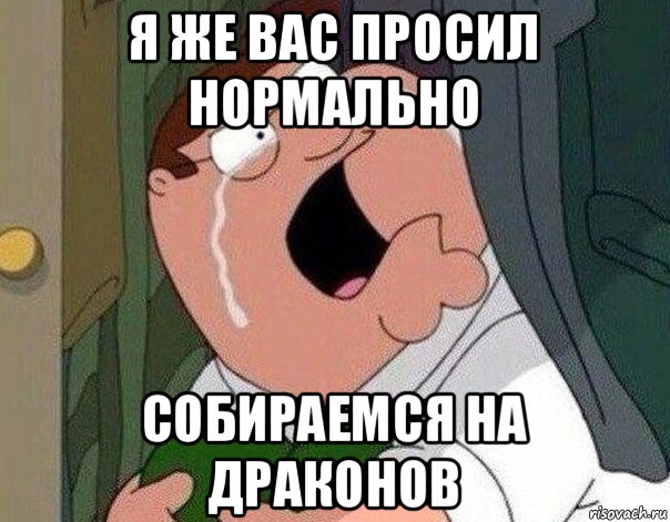 я же вас просил нормально собираемся на драконов, Мем Гриффин плачет