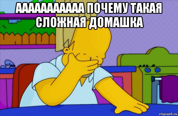 ааааааааааа почему такая сложная домашка , Мем Homer simpson facepalm