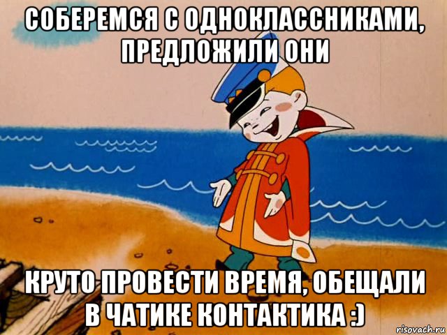 соберемся с одноклассниками, предложили они круто провести время, обещали в чатике контактика :), Мем И так сойдет