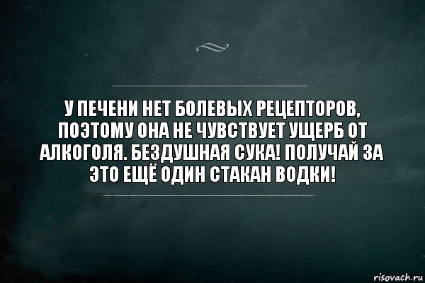 У печени нет болевых рецепторов, поэтому она не чувствует ущерб от алкоголя. Бездушная сука! Получай за это ещё один стакан водки!, Комикс Игра Слов