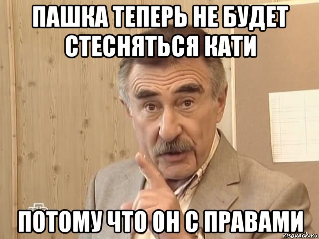 пашка теперь не будет стесняться кати потому что он с правами, Мем Каневский (Но это уже совсем другая история)