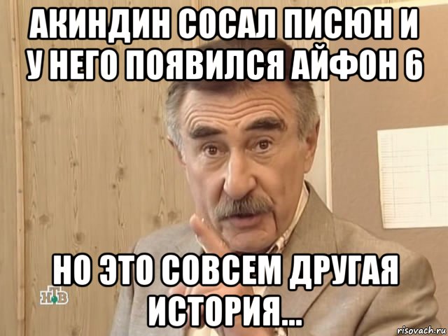 акиндин сосал писюн и у него появился айфон 6 но это совсем другая история..., Мем Каневский (Но это уже совсем другая история)